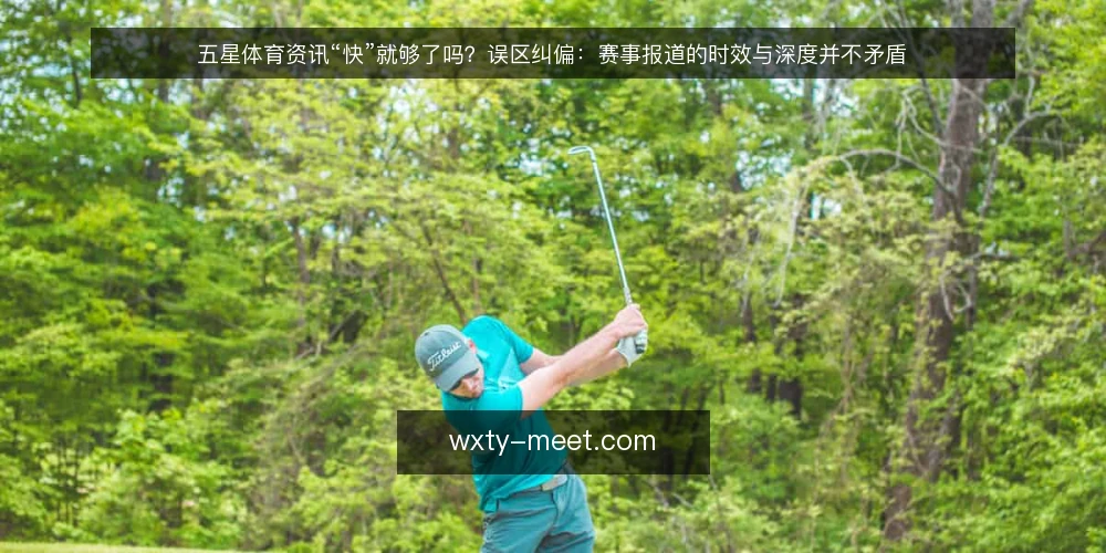 五星体育资讯“快”就够了吗?误区纠偏:赛事报道的时效与深度并不矛盾 — 误区:快就是一切,慢一步就输 配图
