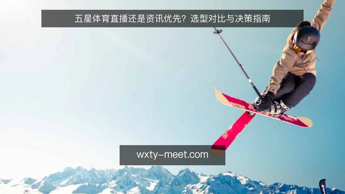 五星体育直播还是资讯优先？选型对比与决策指南