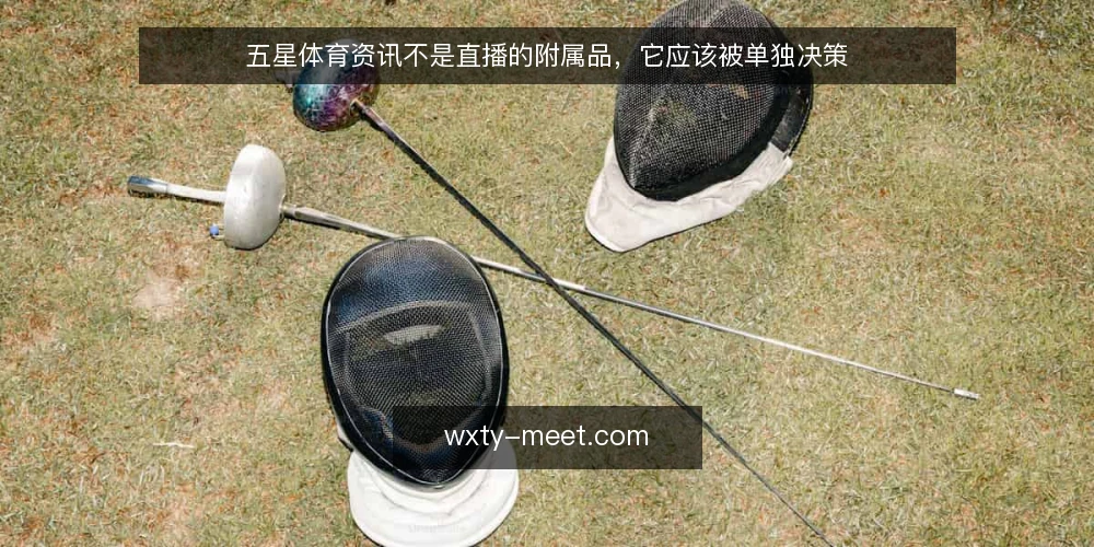 五星体育资讯不是直播的附属品,它应该被单独决策 — 直播流量大,资讯却常被当作边角料 配图