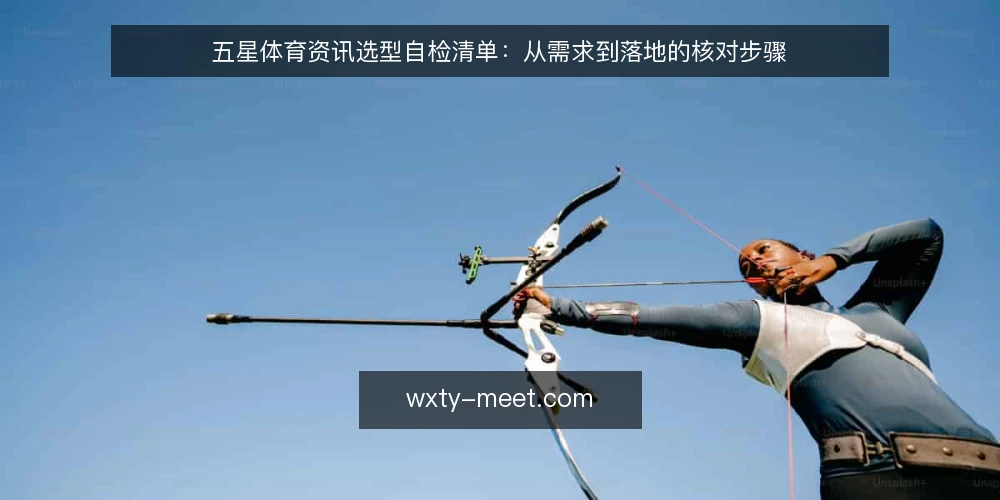 五星体育资讯选型自检清单:从需求到落地的核对步骤 — 明确使用场景与内容需求 配图