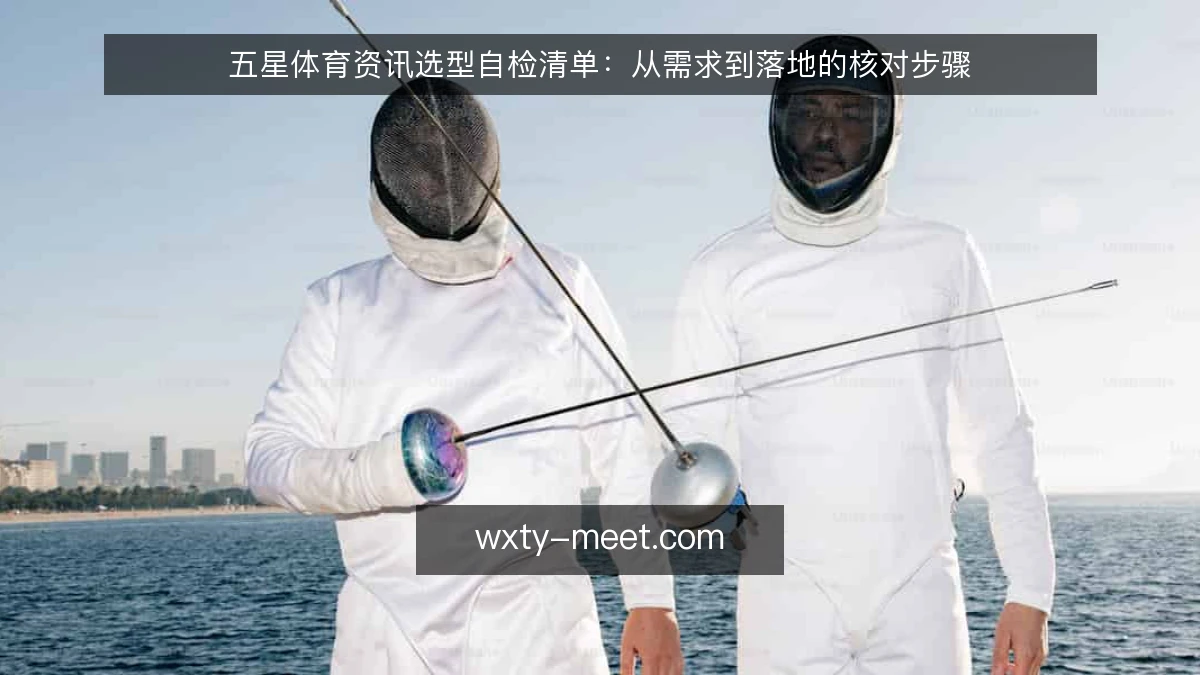 五星体育资讯选型自检清单：从需求到落地的核对步骤