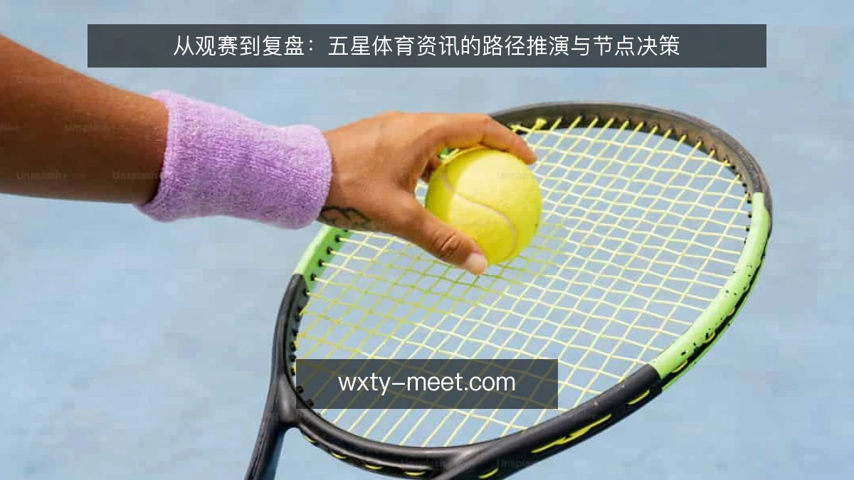 从观赛到复盘：五星体育资讯的路径推演与节点决策