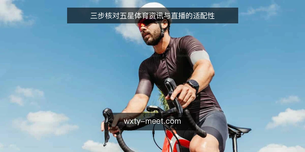 三步核对五星体育资讯与直播的适配性 — 为什么现在要核对五星体育资讯与直播的适配性 配图