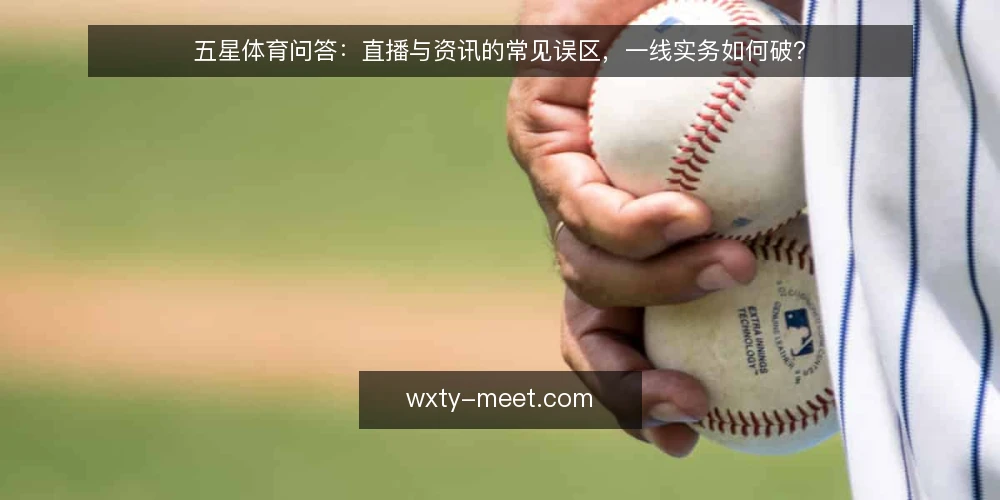 五星体育问答:直播与资讯的常见误区,一线实务如何破? — 关于五星体育,先厘清这几个高频问题 配图