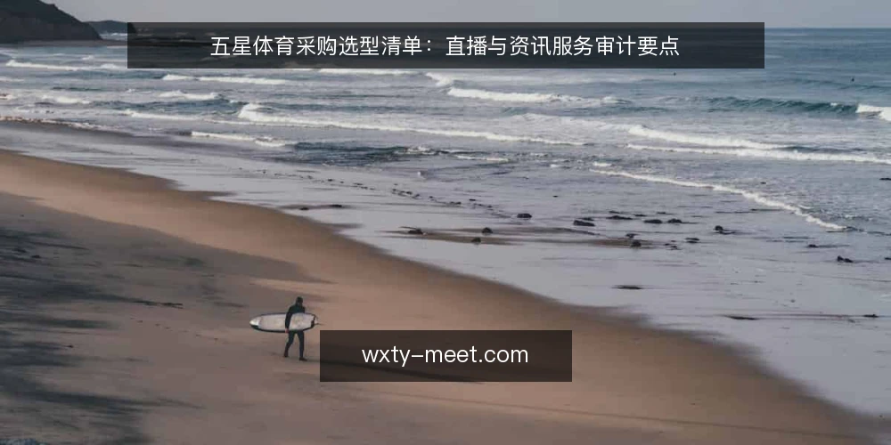 五星体育采购选型清单:直播与资讯服务审计要点 — 为什么现在审计五星体育相关服务 配图