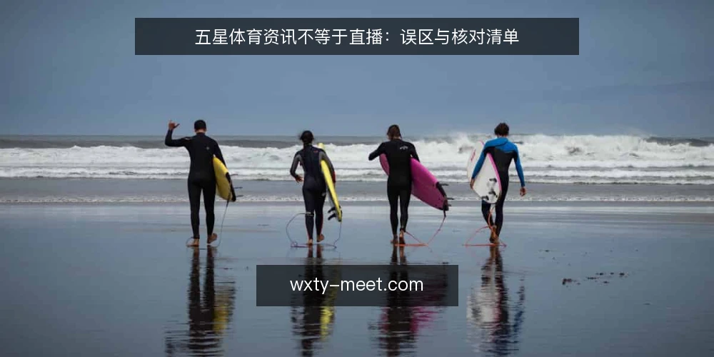 五星体育资讯不等于直播:误区与核对清单 — 为什么现在要核对资讯与直播的边界 配图
