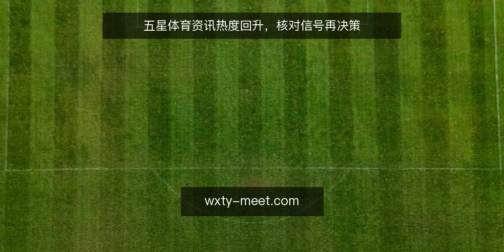 五星体育资讯热度回升,核对信号再决策 — 近期观赛需求回升,资讯与直播边界趋模糊 配图