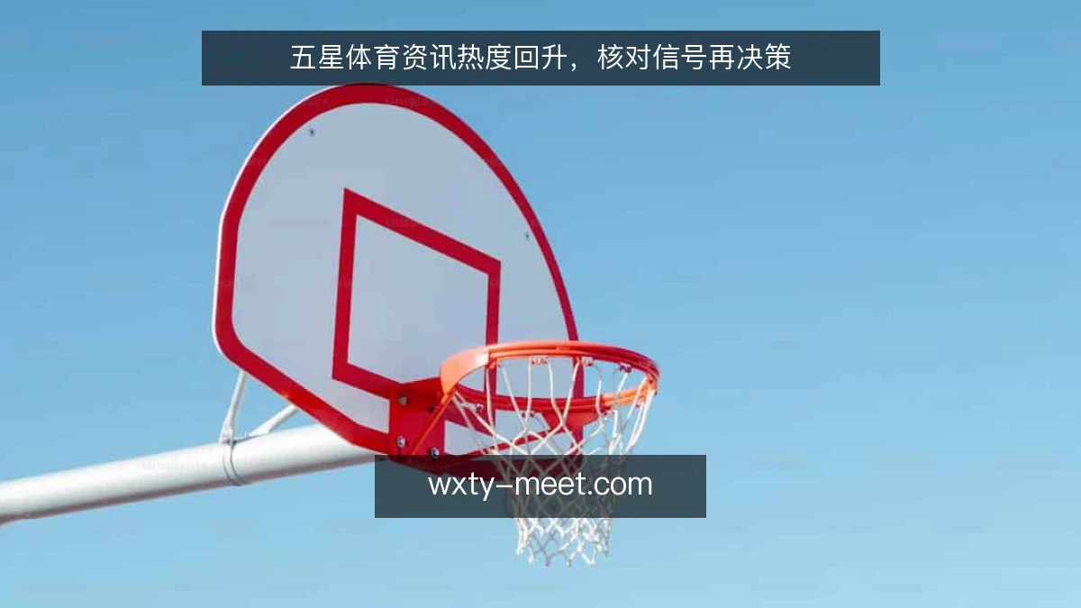 五星体育资讯热度回升，核对信号再决策
