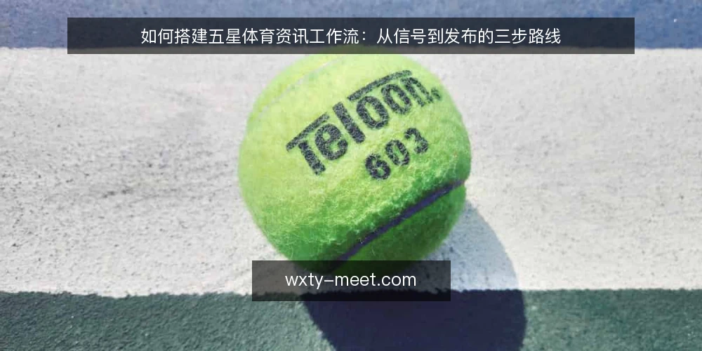 如何搭建五星体育资讯工作流:从信号到发布的三步路线 — 第一步:理清信号与资讯的基线 配图