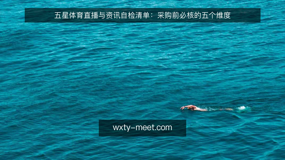五星体育直播与资讯自检清单：采购前必核的五个维度