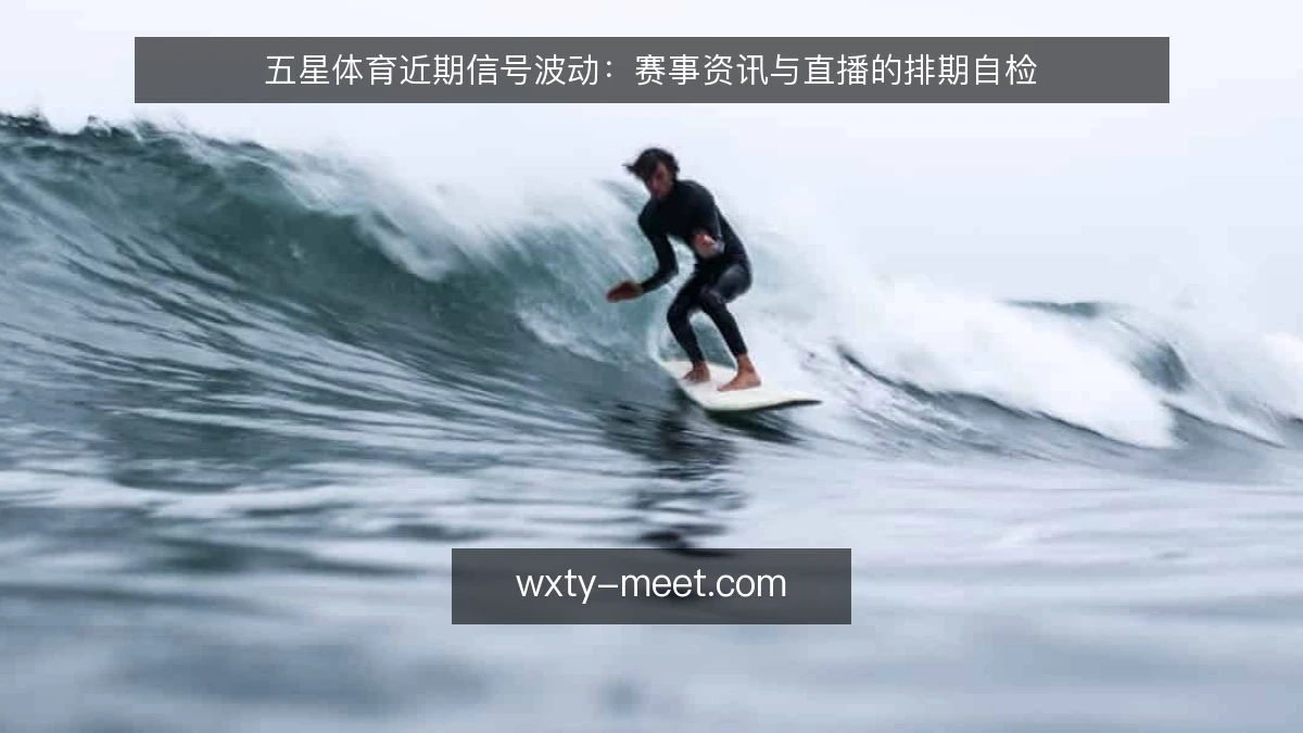五星体育近期信号波动:赛事资讯与直播的排期自检