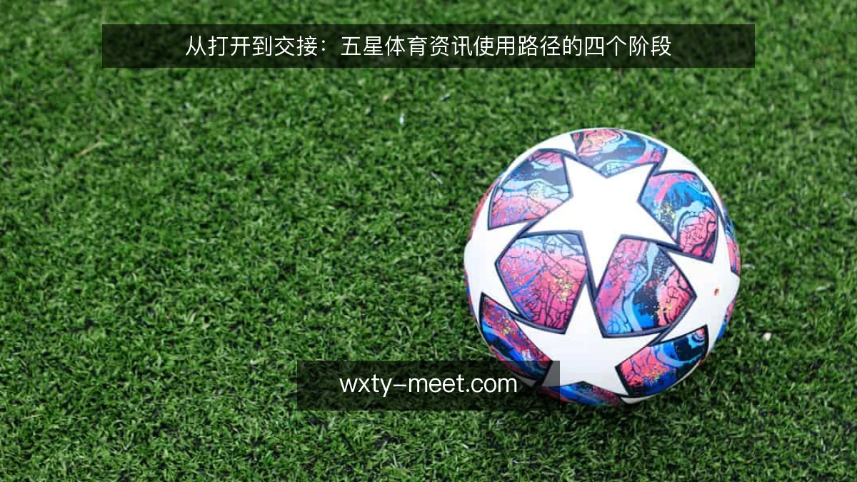 从打开到交接:五星体育资讯使用路径的四个阶段