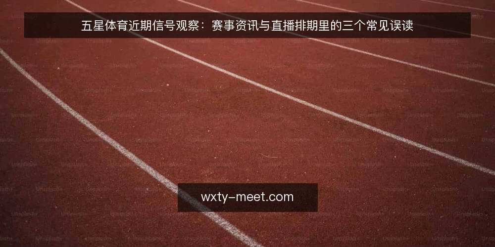 五星体育近期信号观察：赛事资讯与直播排期里的三个常见误读 — 近期排期信号为何值得先看 配图