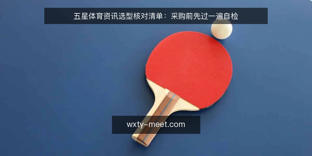 五星体育资讯选型核对清单:采购前先过一遍自检 — 先定义需要什么 配图