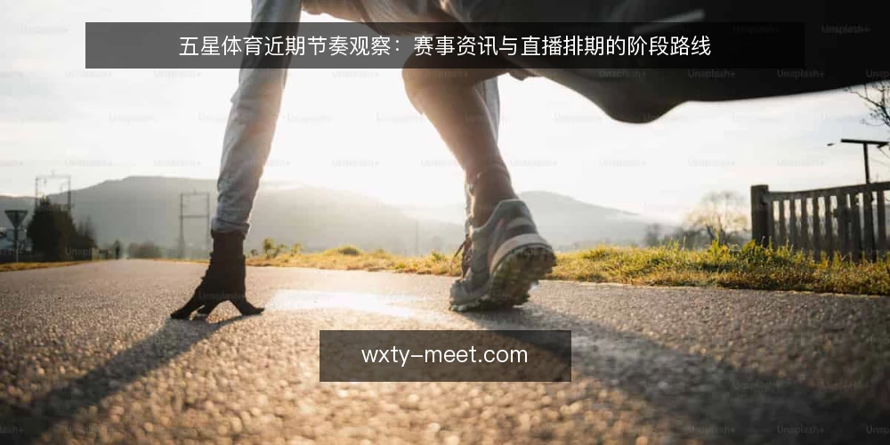 五星体育近期节奏观察:赛事资讯与直播排期的阶段路线 — 先看当前信号:近期排期为何被误读 配图
