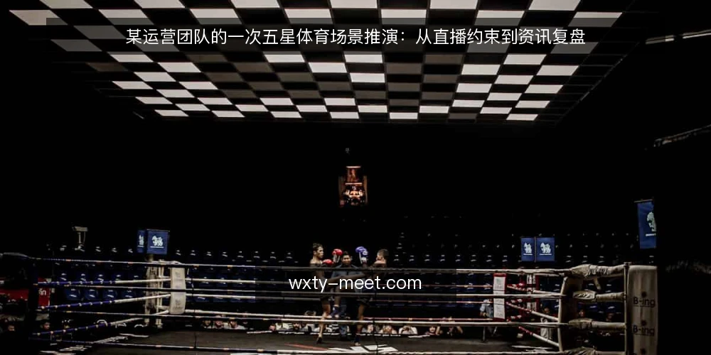 某运营团队的一次五星体育场景推演:从直播约束到资讯复盘 — 场景起点与初始约束 配图