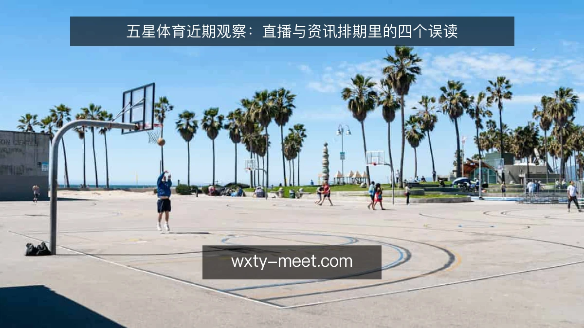 五星体育近期观察:直播与资讯排期里的四个误读