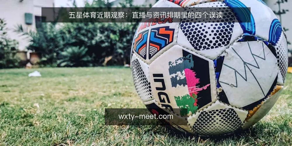 五星体育近期观察:直播与资讯排期里的四个误读 — 近期排期信号里最容易看偏的地方 配图